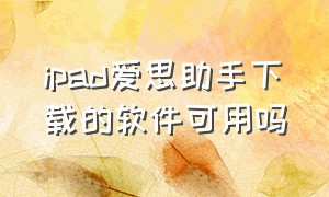 ipad爱思助手下载的软件可用吗