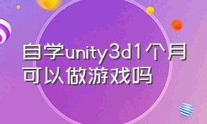 自学unity3d1个月可以做游戏吗