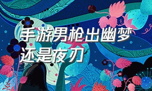 手游男枪出幽梦还是夜刃