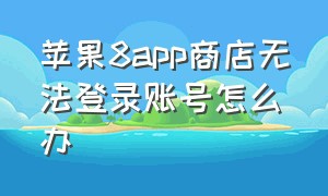 苹果8app商店无法登录账号怎么办