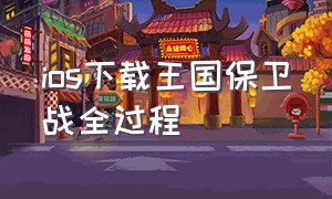 ios下载王国保卫战全过程