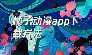 橘子动漫app下载方法