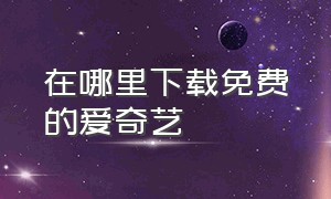 在哪里下载免费的爱奇艺