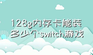 128g内存卡能装多少个switch游戏