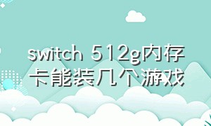 switch 512g内存卡能装几个游戏