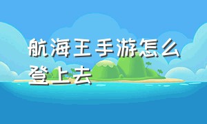 航海王手游怎么登上去