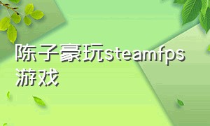 陈子豪玩steamfps游戏
