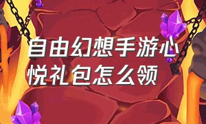 自由幻想手游心悦礼包怎么领