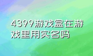 4399游戏盒在游戏里用实名吗