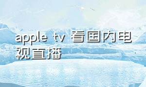 apple tv 看国内电视直播