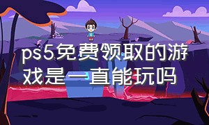 ps5免费领取的游戏是一直能玩吗