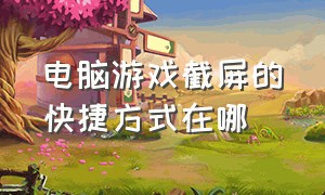 电脑游戏截屏的快捷方式在哪