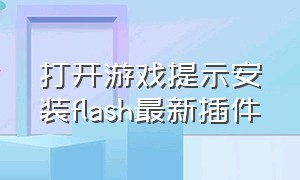 打开游戏提示安装flash最新插件