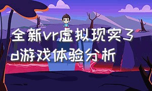 全新vr虚拟现实3d游戏体验分析