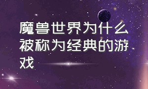 魔兽世界为什么被称为经典的游戏