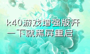 k40游戏增强版开一下就黑屏重启