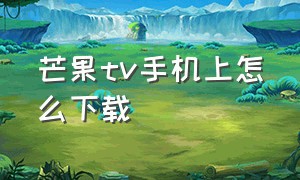 芒果tv手机上怎么下载