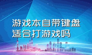 游戏本自带键盘适合打游戏吗