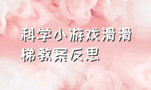 科学小游戏滑滑梯教案反思