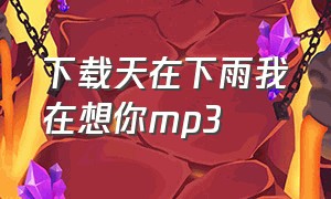 下载天在下雨我在想你mp3