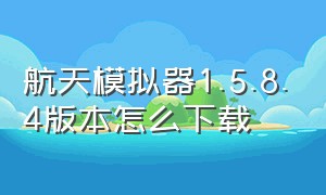 航天模拟器1.5.8.4版本怎么下载