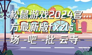 松鼠游戏2024官方最新版fxzls -场 -吧 -批 云寺