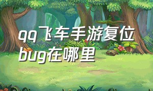 qq飞车手游复位bug在哪里