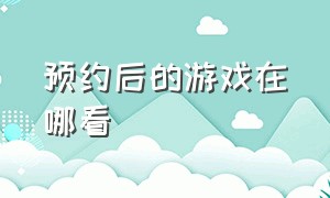 预约后的游戏在哪看