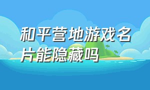 和平营地游戏名片能隐藏吗