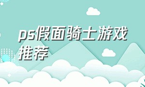 ps假面骑士游戏推荐