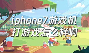 iphone7游戏机打游戏怎么样啊