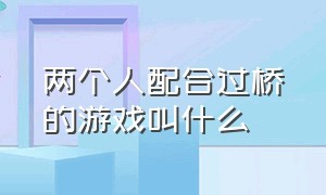 两个人配合过桥的游戏叫什么