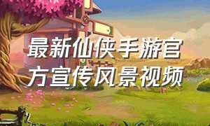 最新仙侠手游官方宣传风景视频