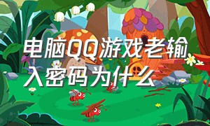 电脑QQ游戏老输入密码为什么