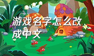 游戏名字怎么改成中文