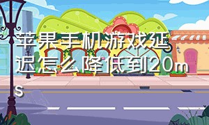 苹果手机游戏延迟怎么降低到20ms