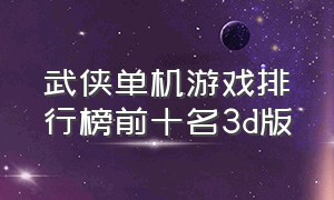 武侠单机游戏排行榜前十名3d版