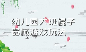 幼儿园大班棍子器械游戏玩法