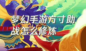 梦幻手游方寸助战怎么修炼