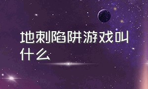 地刺陷阱游戏叫什么