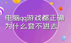 电脑qq游戏都正确为什么登不进去