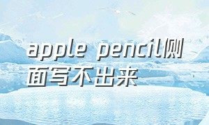 apple pencil侧面写不出来