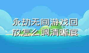 永劫无间游戏回放怎么调清晰度