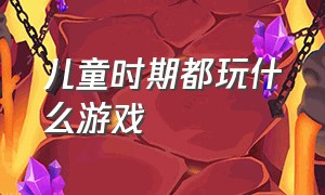 儿童时期都玩什么游戏