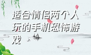 适合情侣两个人玩的手机恐怖游戏