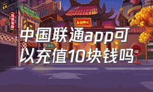 中国联通app可以充值10块钱吗
