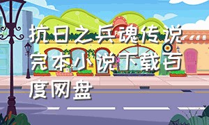 抗日之兵魂传说完本小说下载百度网盘