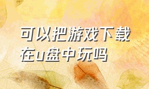 可以把游戏下载在u盘中玩吗