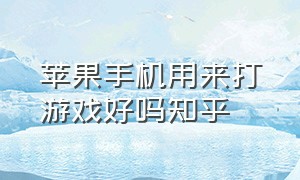 苹果手机用来打游戏好吗知乎