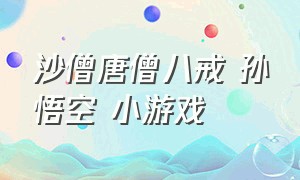 沙僧唐僧八戒 孙悟空 小游戏